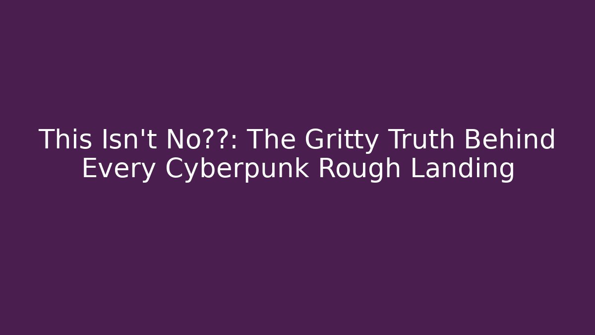 This Isn't No仙女: The Gritty Truth Behind Every Cyberpunk Rough Landing