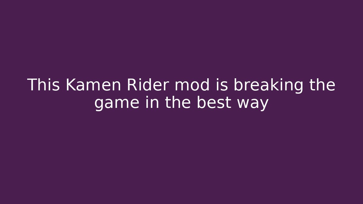 This Kamen Rider mod is breaking the game in the best way