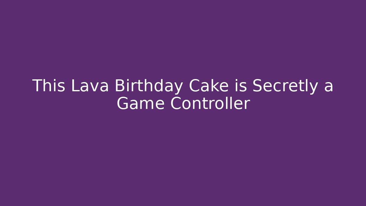 This Lava Birthday Cake is Secretly a Game Controller