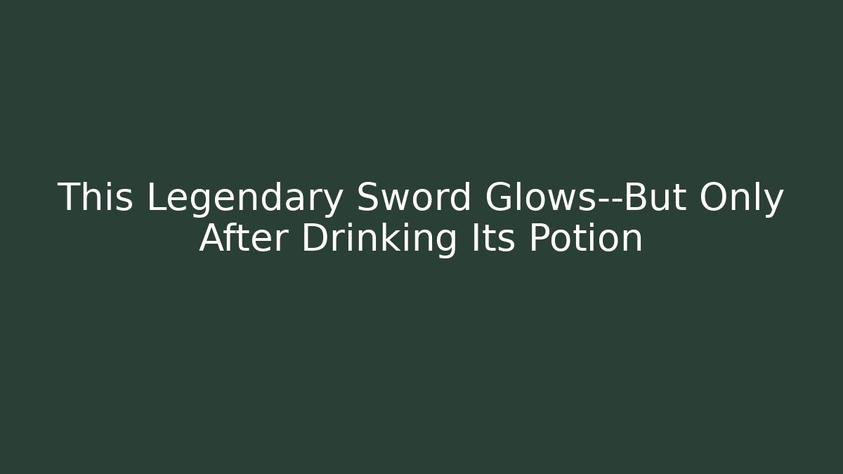 This Legendary Sword Glows—But Only After Drinking Its Potion