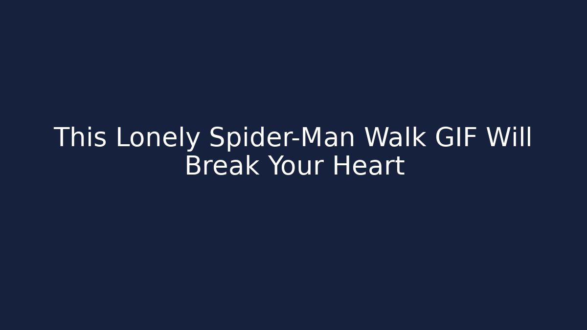 This Lonely Spider-Man Walk GIF Will Break Your Heart