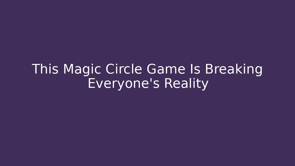 This Magic Circle Game Is Breaking Everyone's Reality