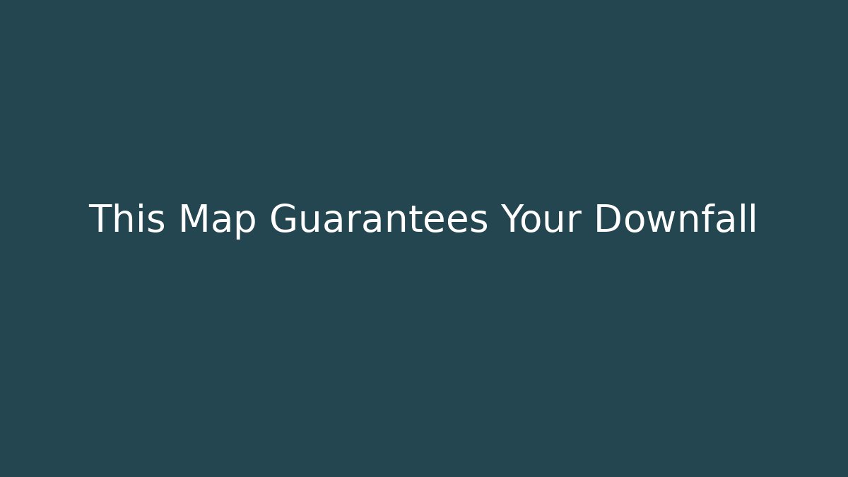 This Map Guarantees Your Downfall