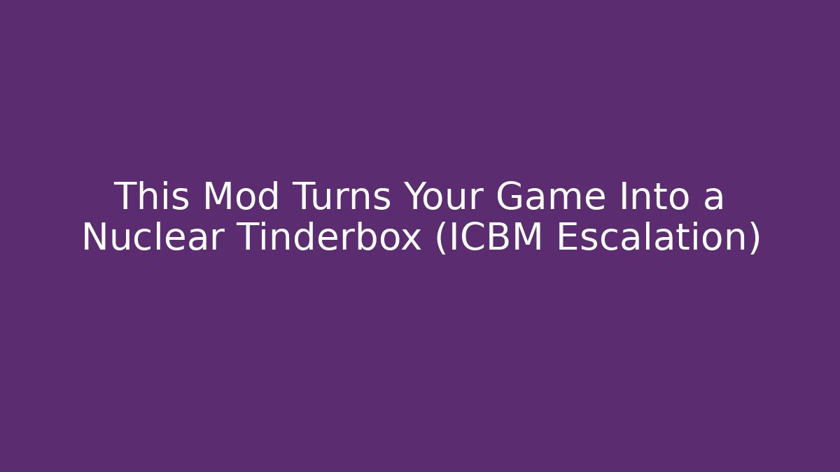 This Mod Turns Your Game Into a Nuclear Tinderbox (ICBM Escalation) - Sports History Weekly