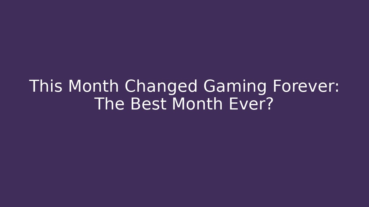 This Month Changed Gaming Forever: The Best Month Ever?