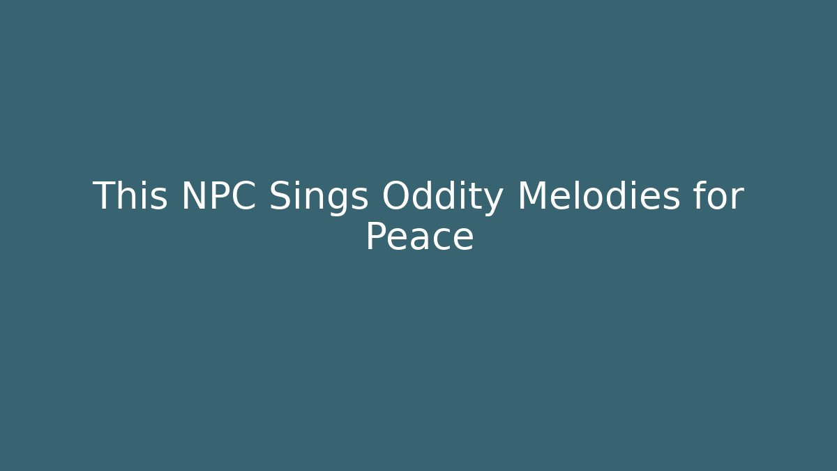 This NPC Sings Oddity Melodies for Peace