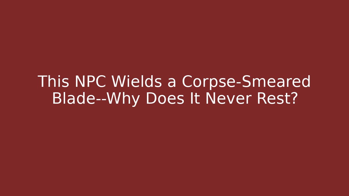 This NPC Wields a Corpse-Smeared Blade—Why Does It Never Rest?