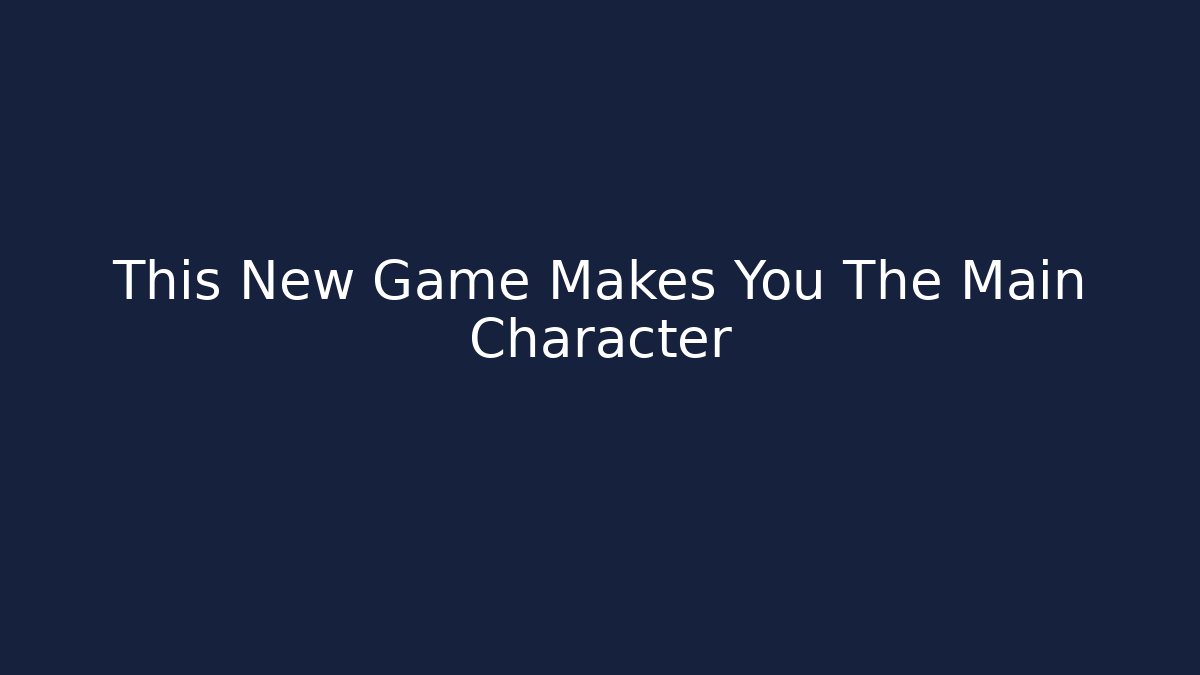 This New Game Makes You The Main Character