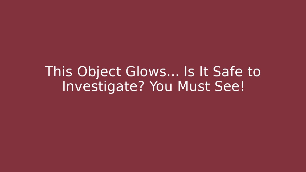 This Object Glows… Is It Safe to Investigate? You Must See！