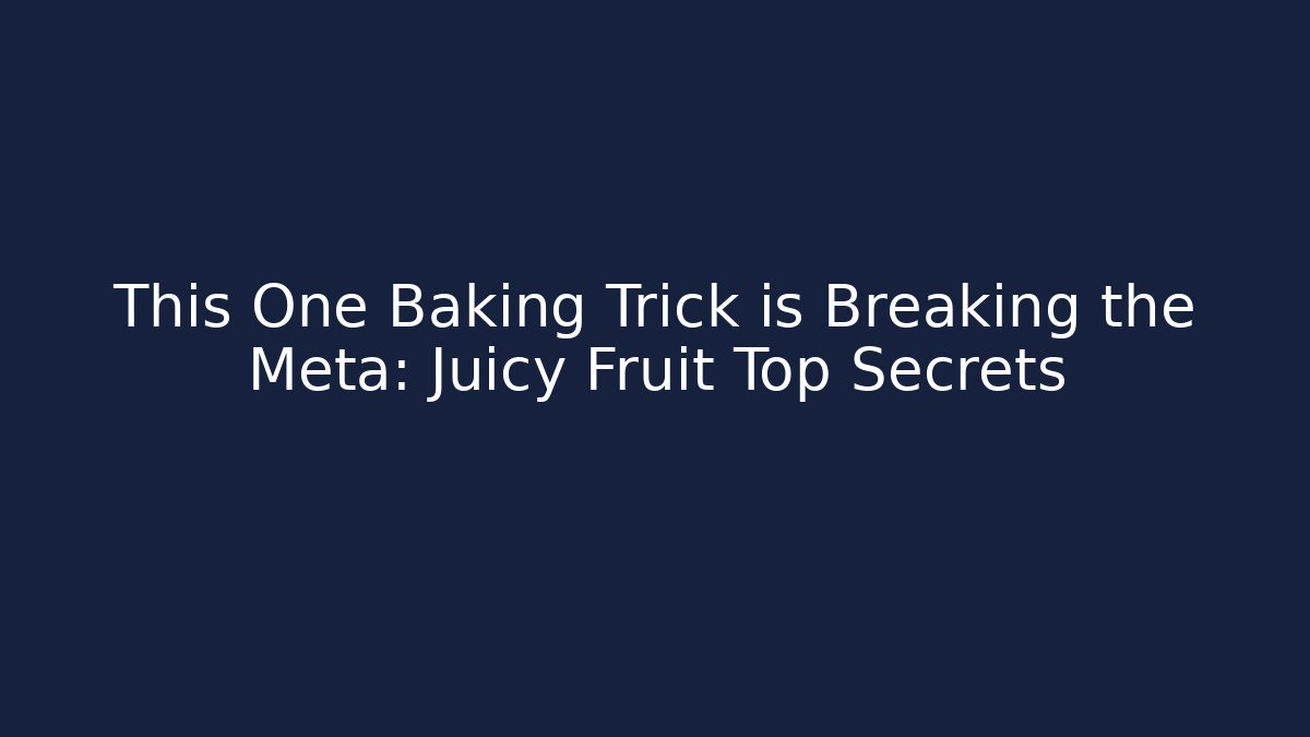 This One Baking Trick is Breaking the Meta: Juicy Fruit Top Secrets