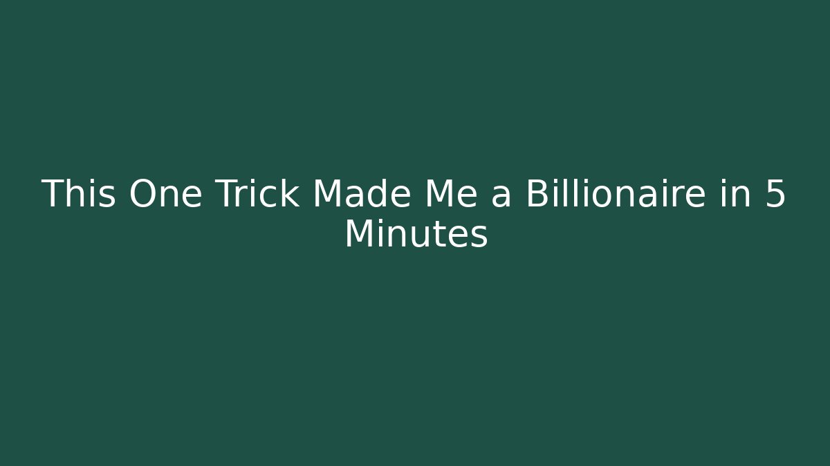 This One Trick Made Me a Billionaire in 5 Minutes