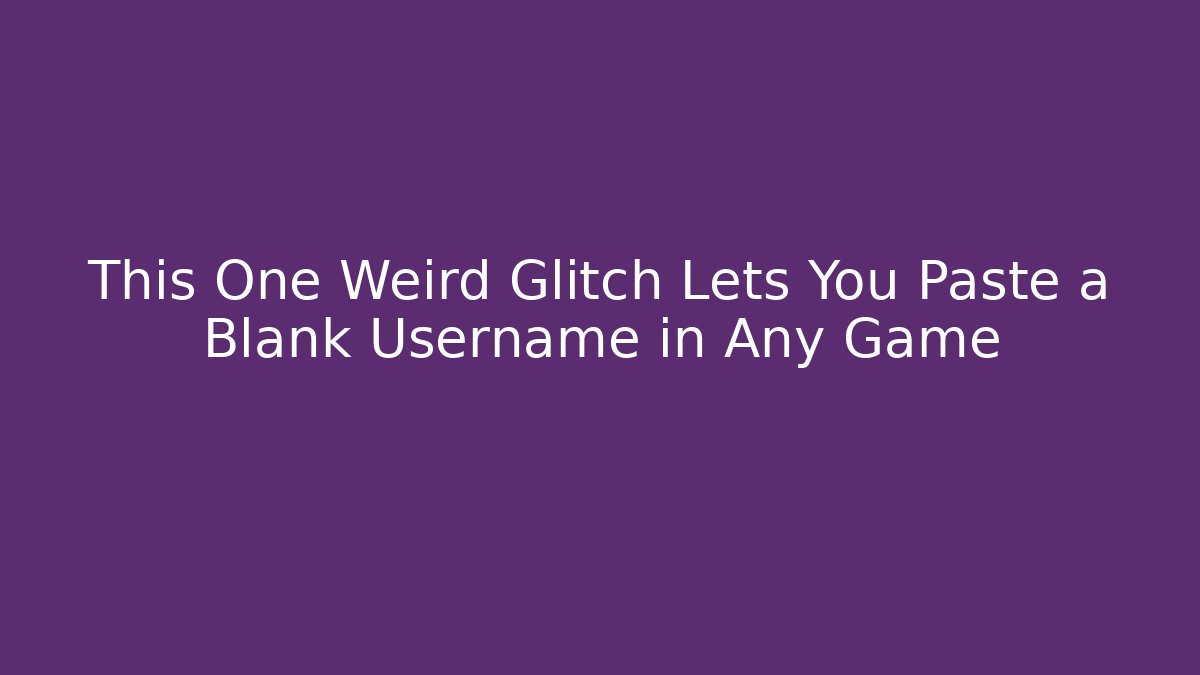 This One Weird Glitch Lets You Paste a Blank Username in Any Game