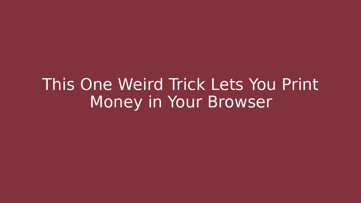 This One Weird Trick Lets You Print Money in Your Browser