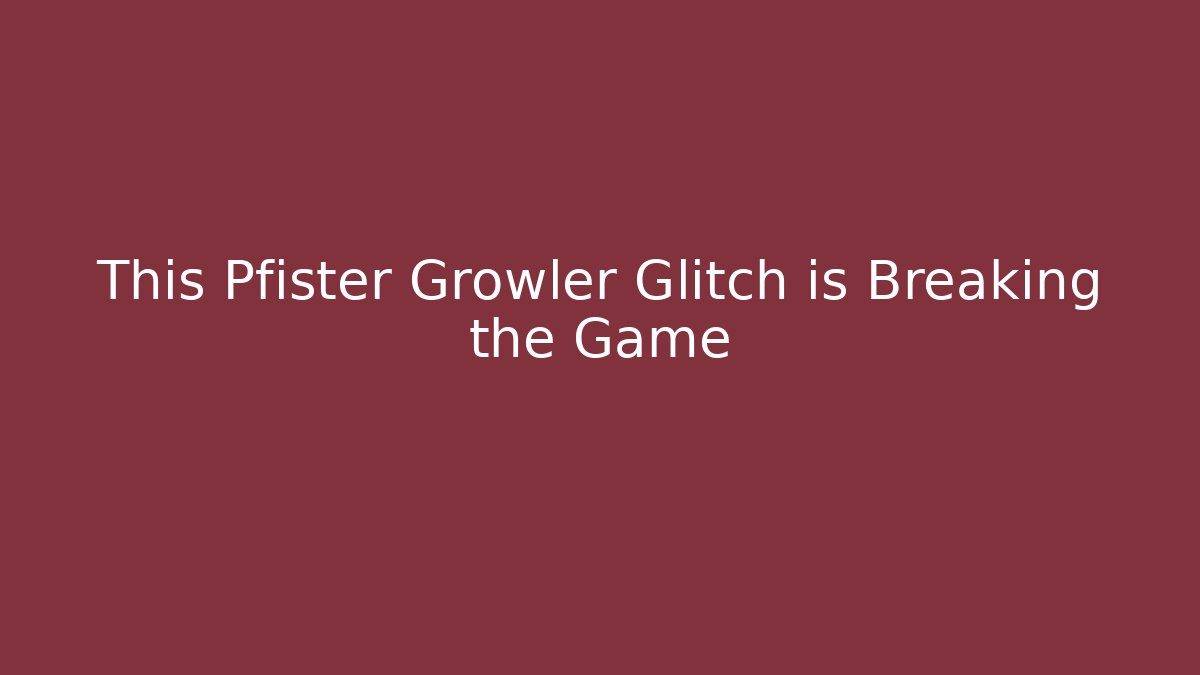 This Pfister Growler Glitch is Breaking the Game