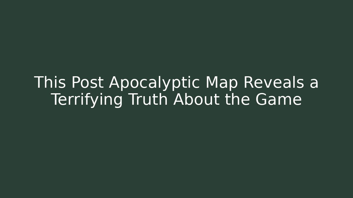 This Post Apocalyptic Map Reveals a Terrifying Truth About the Game