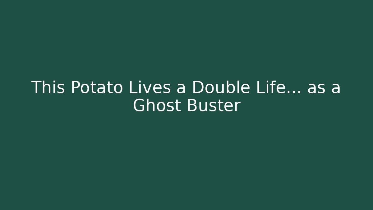 This Potato Lives a Double Life… as a Ghost Buster