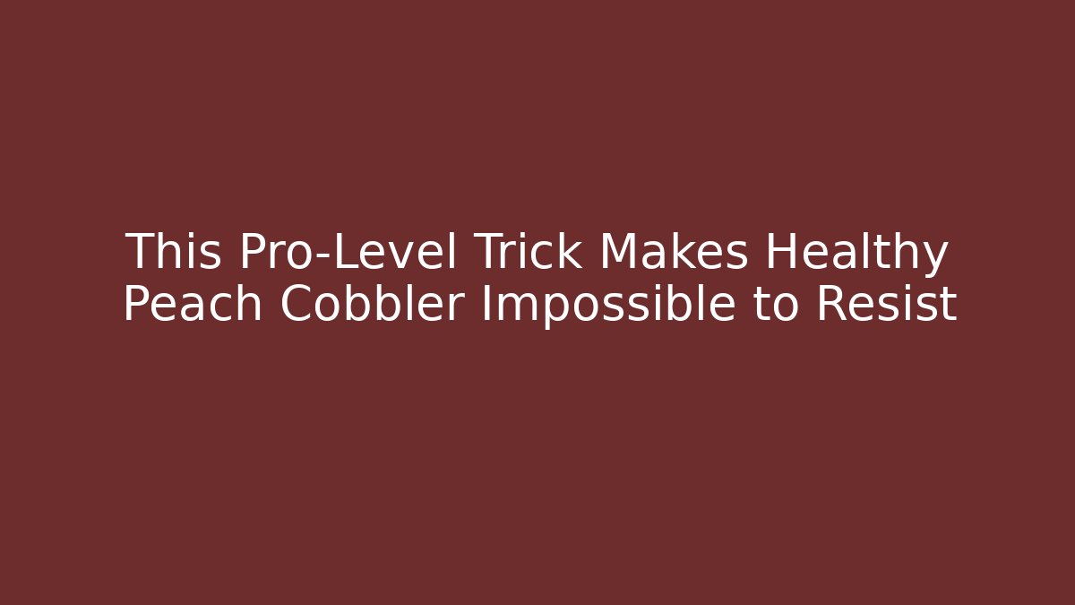 This Pro-Level Trick Makes Healthy Peach Cobbler Impossible to Resist