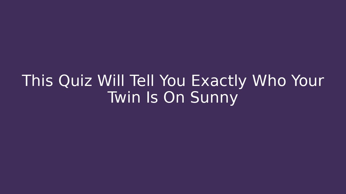 This Quiz Will Tell You Exactly Who Your Twin Is On Sunny