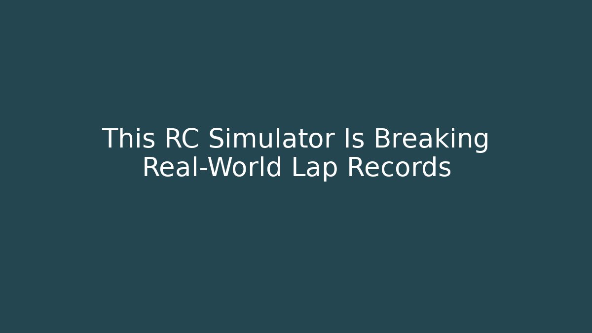 This RC Simulator Is Breaking Real-World Lap Records