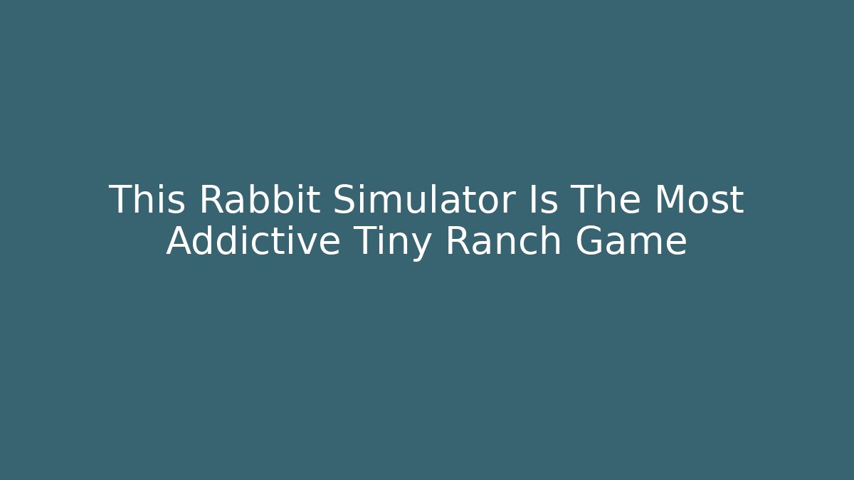 This Rabbit Simulator Is The Most Addictive Tiny Ranch Game - Sports History Weekly