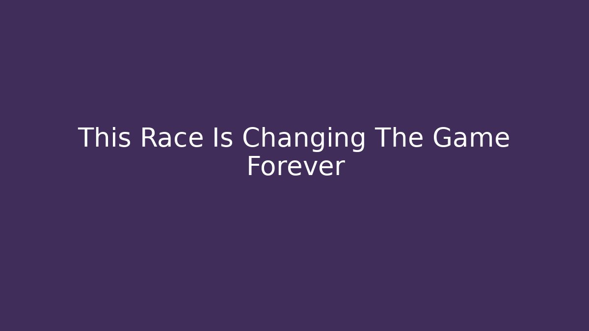 This Race Is Changing The Game Forever