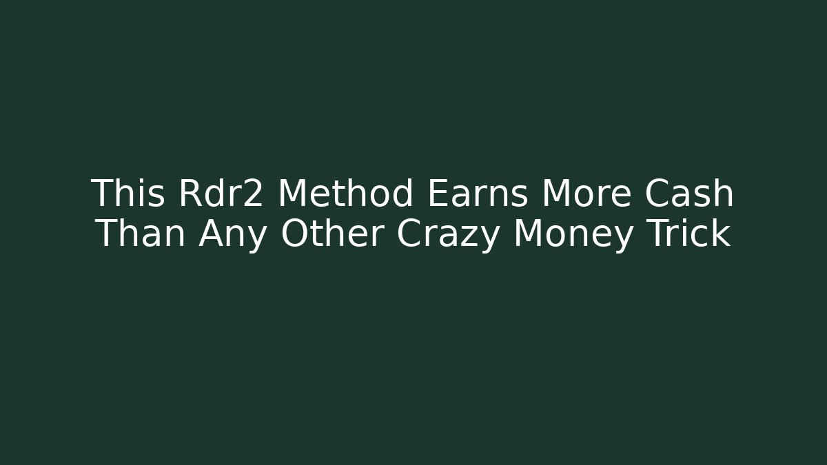 This Rdr2 Method Earns More Cash Than Any Other Crazy Money Trick