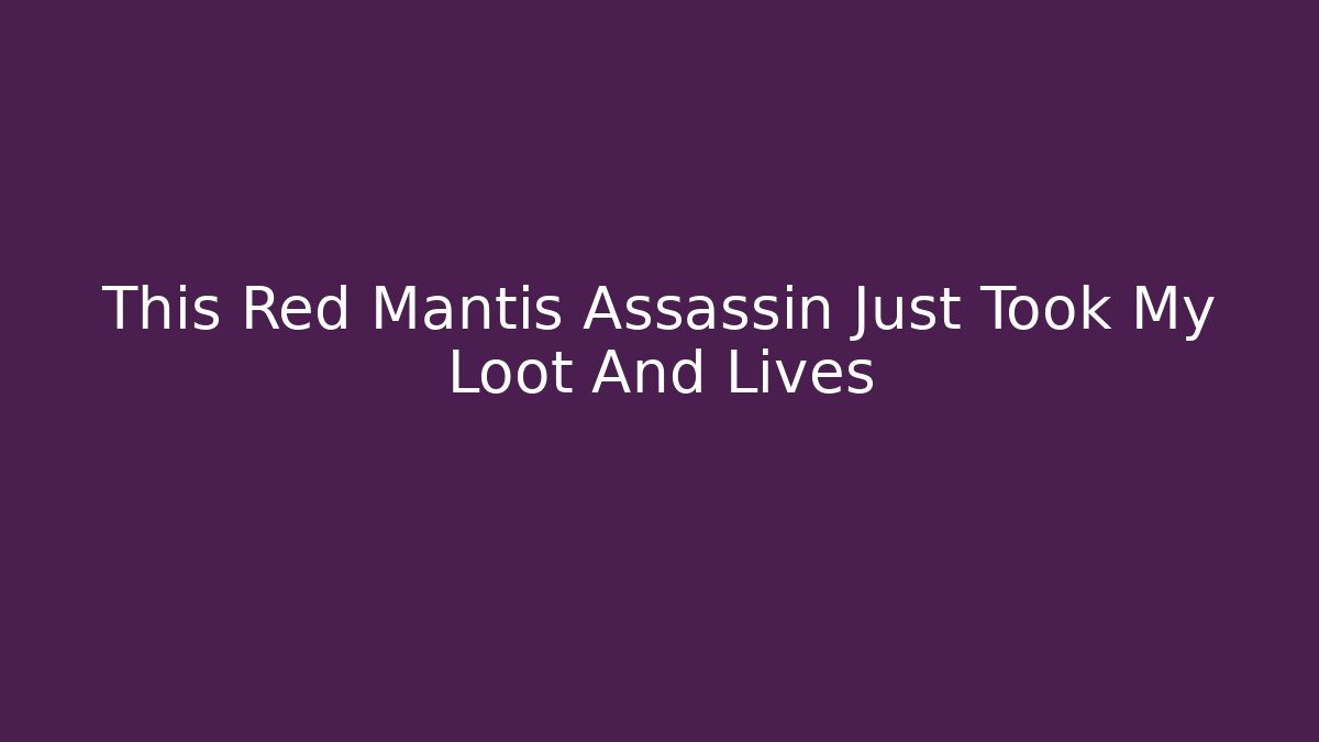 This Red Mantis Assassin Just Took My Loot And Lives
