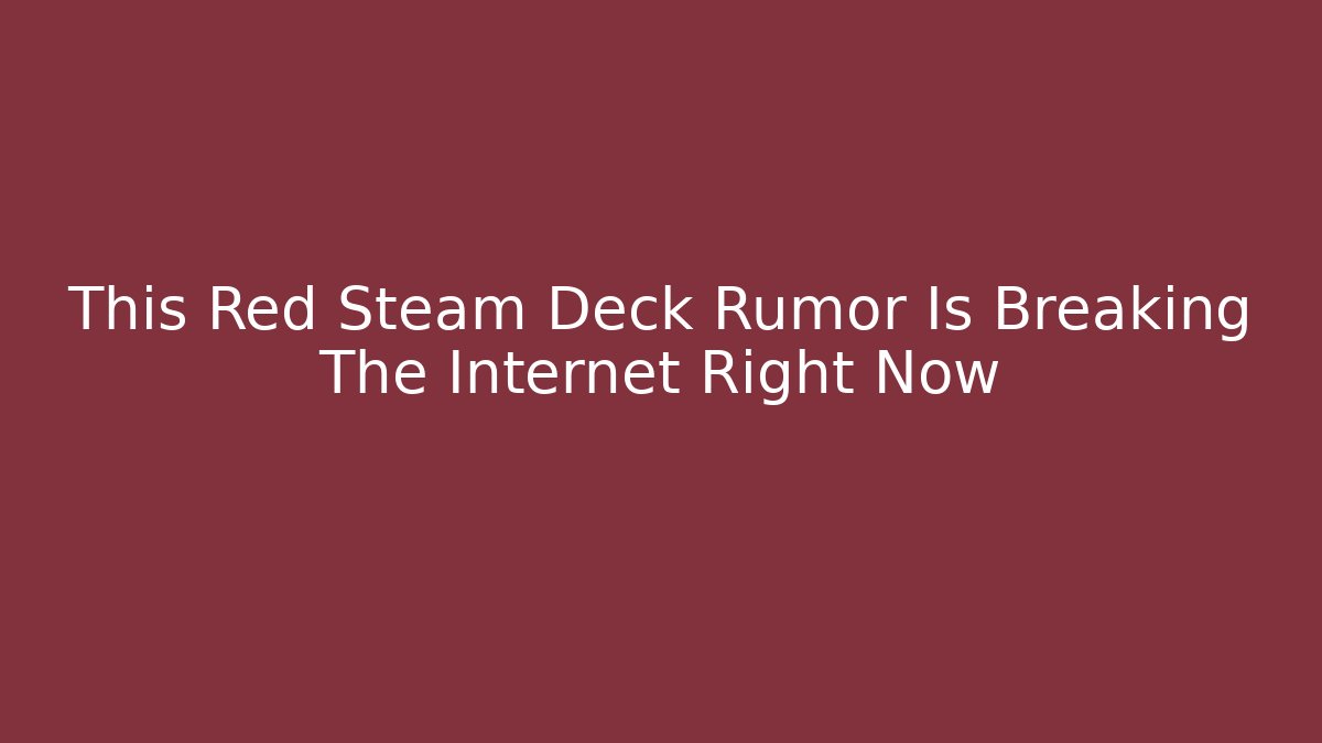This Red Steam Deck Rumor Is Breaking The Internet Right Now
