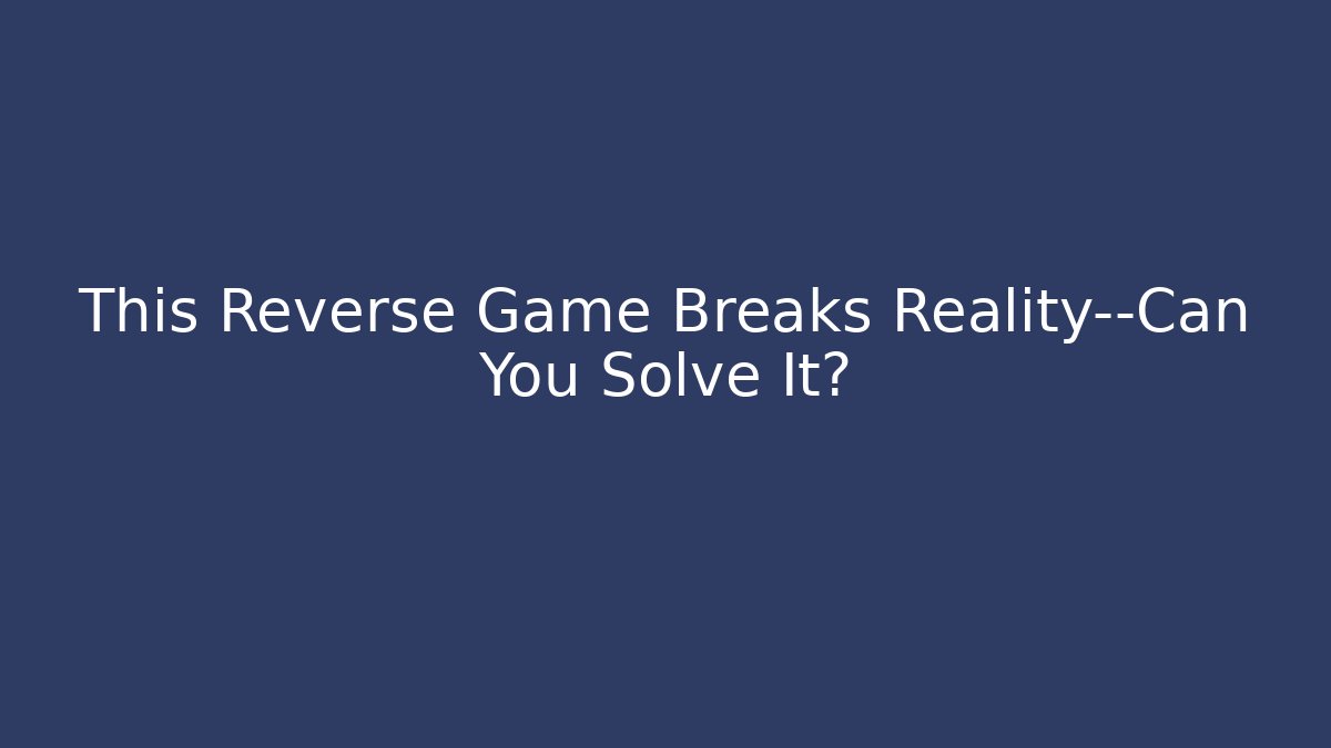 This Reverse Game Breaks Reality—Can You Solve It?