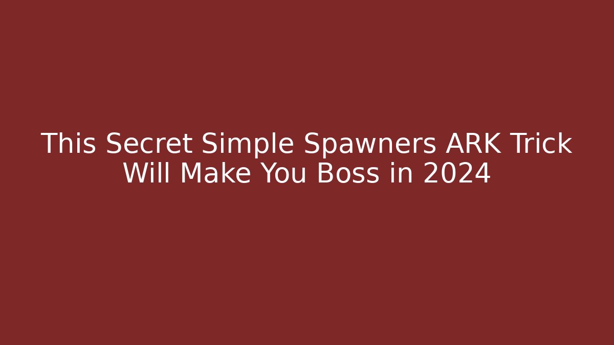 This Secret Simple Spawners ARK Trick Will Make You Boss in 2024