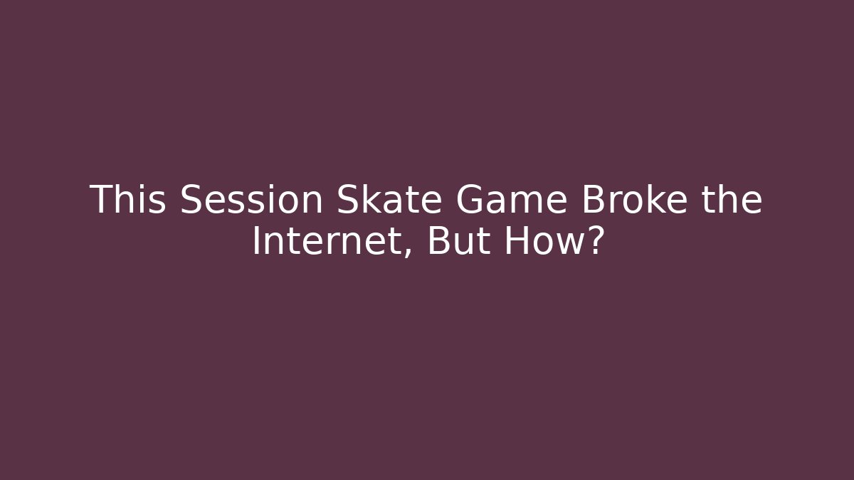 This Session Skate Game Broke the Internet, But How? - Sports History Weekly