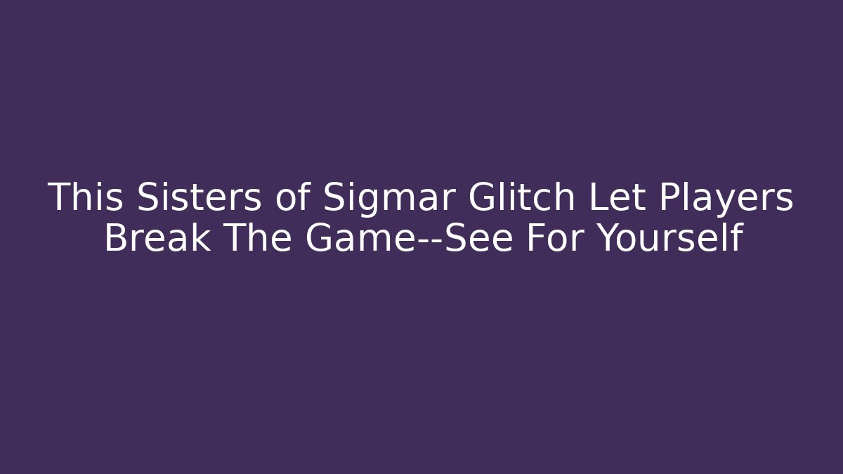 This Sisters of Sigmar Glitch Let Players Break The Game—See For Yourself