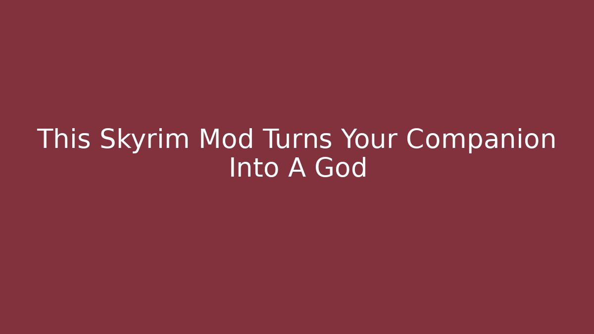 This Skyrim Mod Turns Your Companion Into A God