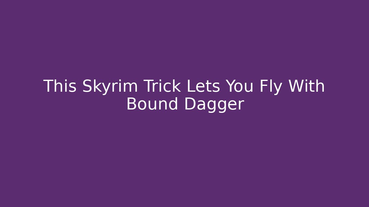 This Skyrim Trick Lets You Fly With Bound Dagger