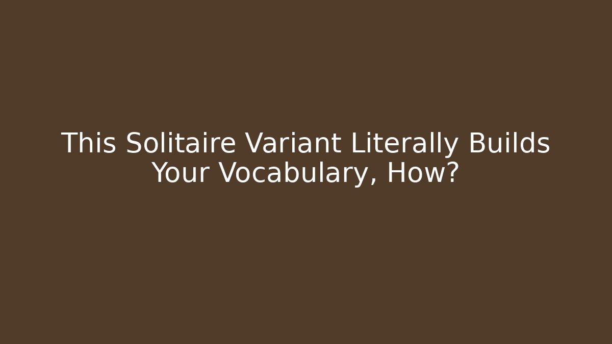 This Solitaire Variant Literally Builds Your Vocabulary, How?