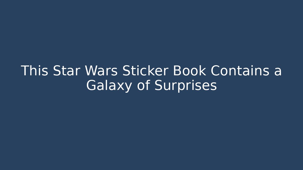 This Star Wars Sticker Book Contains a Galaxy of Surprises