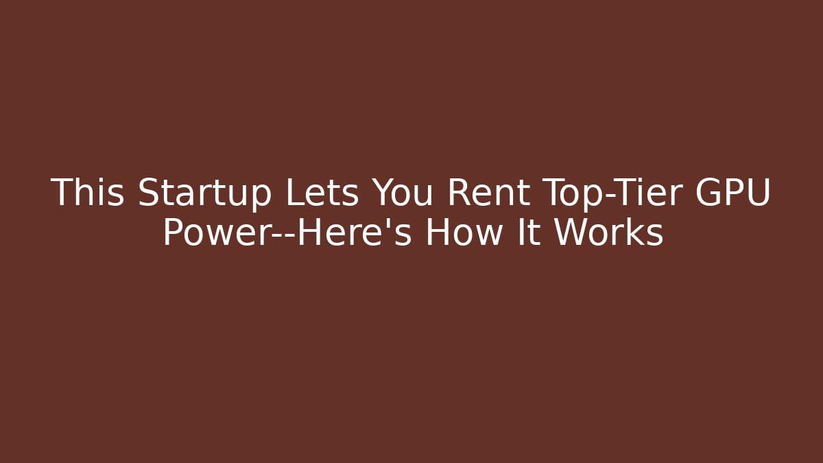 This Startup Lets You Rent Top-Tier GPU Power—Here’s How It Works - Sports History Weekly