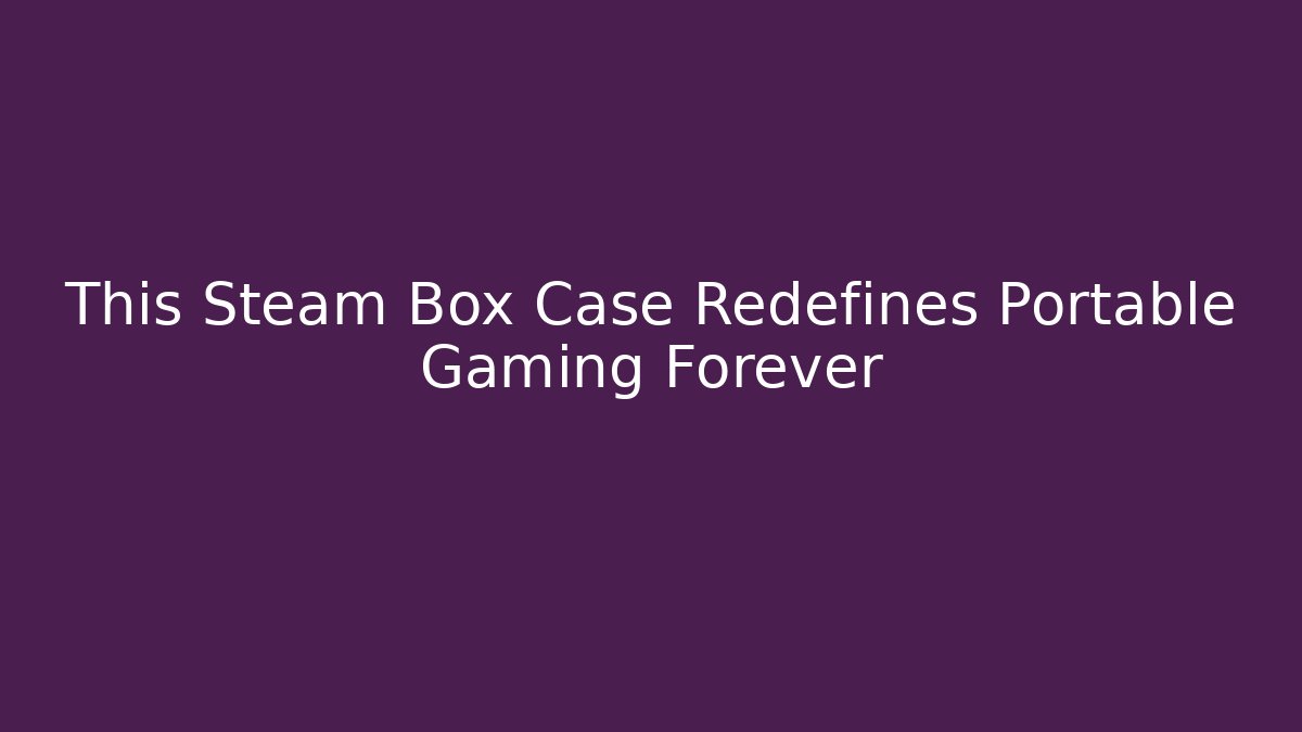 This Steam Box Case Redefines Portable Gaming Forever