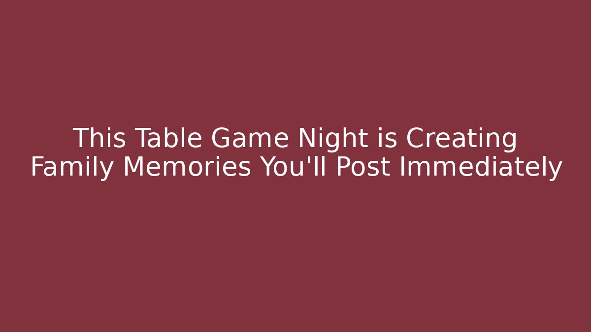 This Table Game Night is Creating Family Memories You’ll Post Immediately