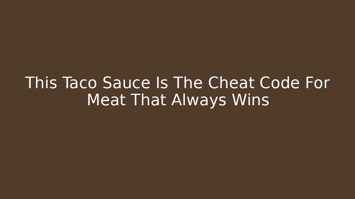 This Taco Sauce Is The Cheat Code For Meat That Always Wins