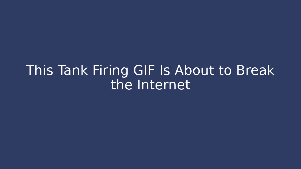This Tank Firing GIF Is About to Break the Internet