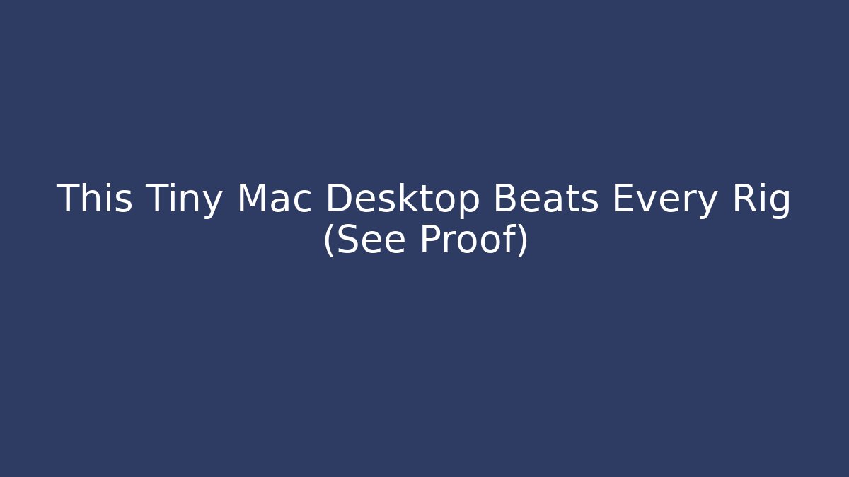 This Tiny Mac Desktop Beats Every Rig (See Proof)
