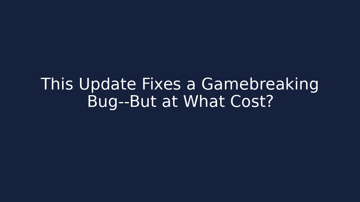 This Update Fixes a Gamebreaking Bug—But at What Cost?