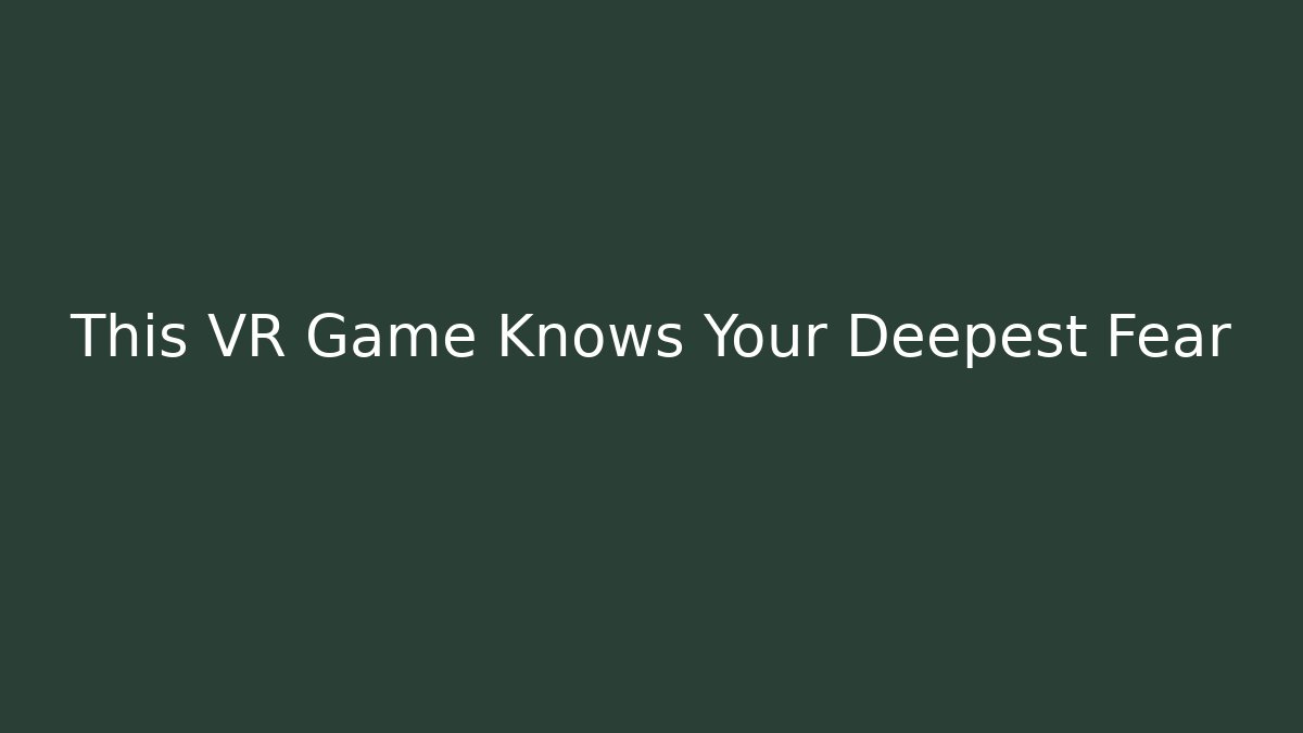 This VR Game Knows Your Deepest Fear