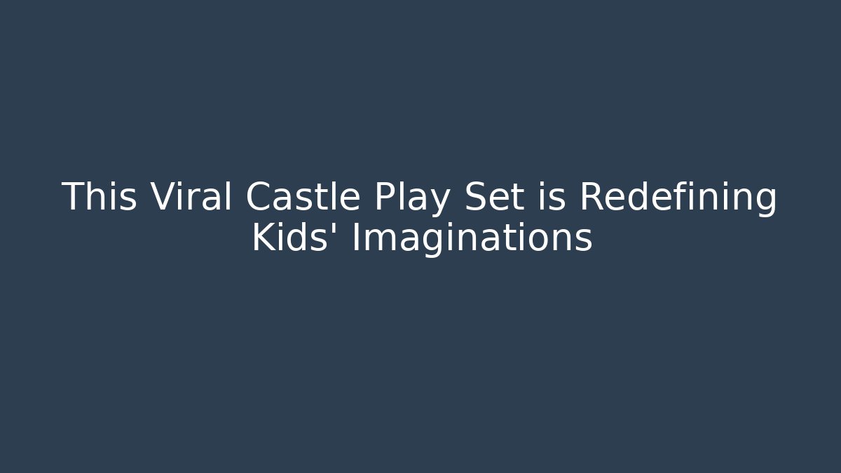 This Viral Castle Play Set is Redefining Kids' Imaginations