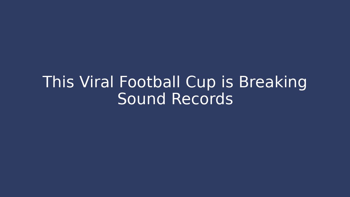 This Viral Football Cup is Breaking Sound Records - Sports History Weekly