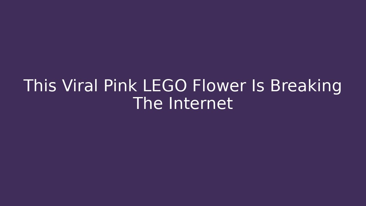 This Viral Pink LEGO Flower Is Breaking The Internet