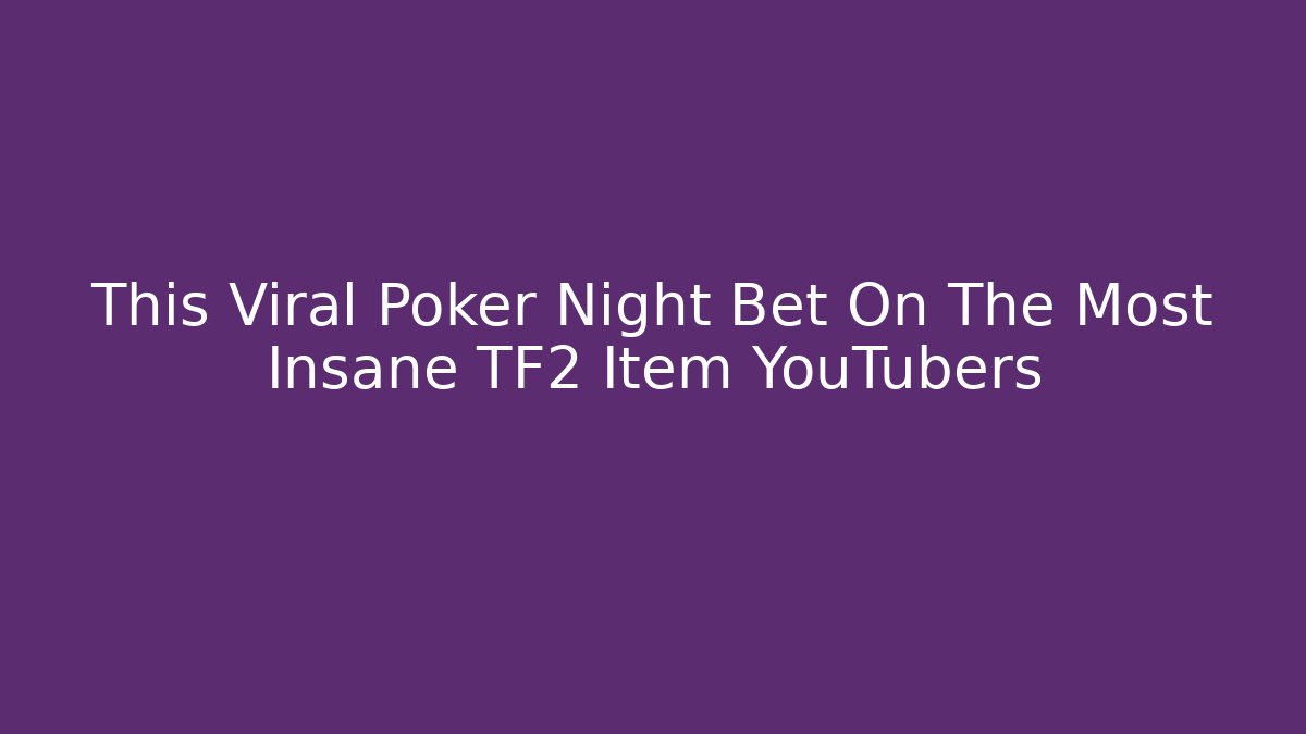 This Viral Poker Night Bet On The Most Insane TF2 Item YouTubers