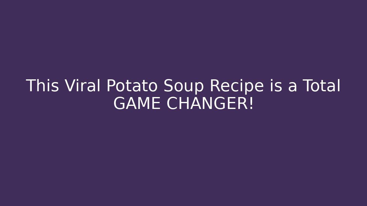 This Viral Potato Soup Recipe is a Total GAME CHANGER!