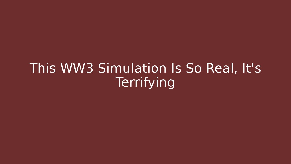 This WW3 Simulation Is So Real, It’s Terrifying